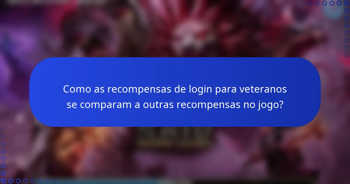 Como as recompensas de login para veteranos se comparam a outras recompensas no jogo?