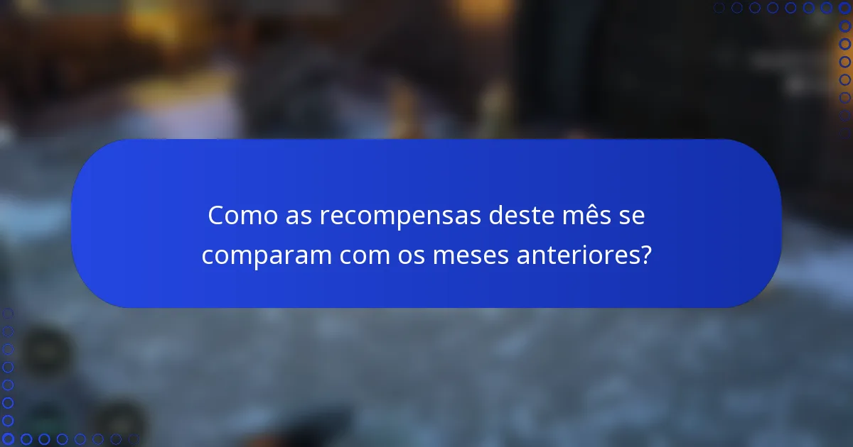 Como as recompensas deste mês se comparam com os meses anteriores?