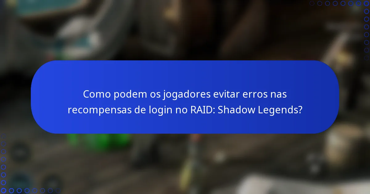 Como podem os jogadores evitar erros nas recompensas de login no RAID: Shadow Legends?