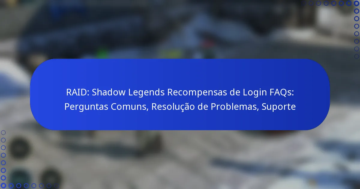RAID: Shadow Legends Recompensas de Login FAQs: Perguntas Comuns, Resolução de Problemas, Suporte
