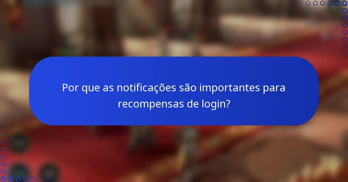 Por que as notificações são importantes para recompensas de login?