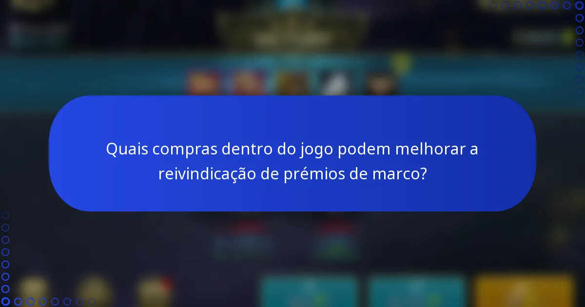 Quais compras dentro do jogo podem melhorar a reivindicação de prémios de marco?