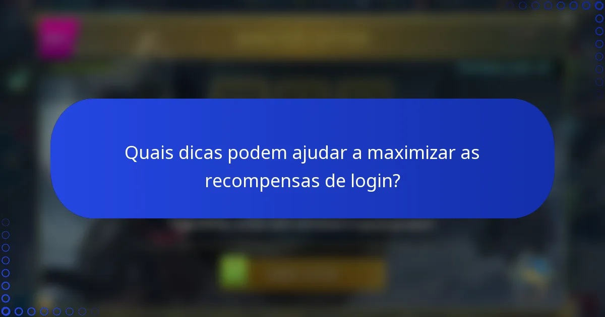Quais dicas podem ajudar a maximizar as recompensas de login?