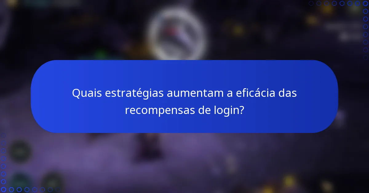 Quais estratégias aumentam a eficácia das recompensas de login?