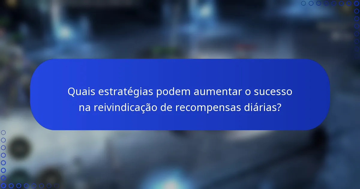 Quais estratégias podem aumentar o sucesso na reivindicação de recompensas diárias?