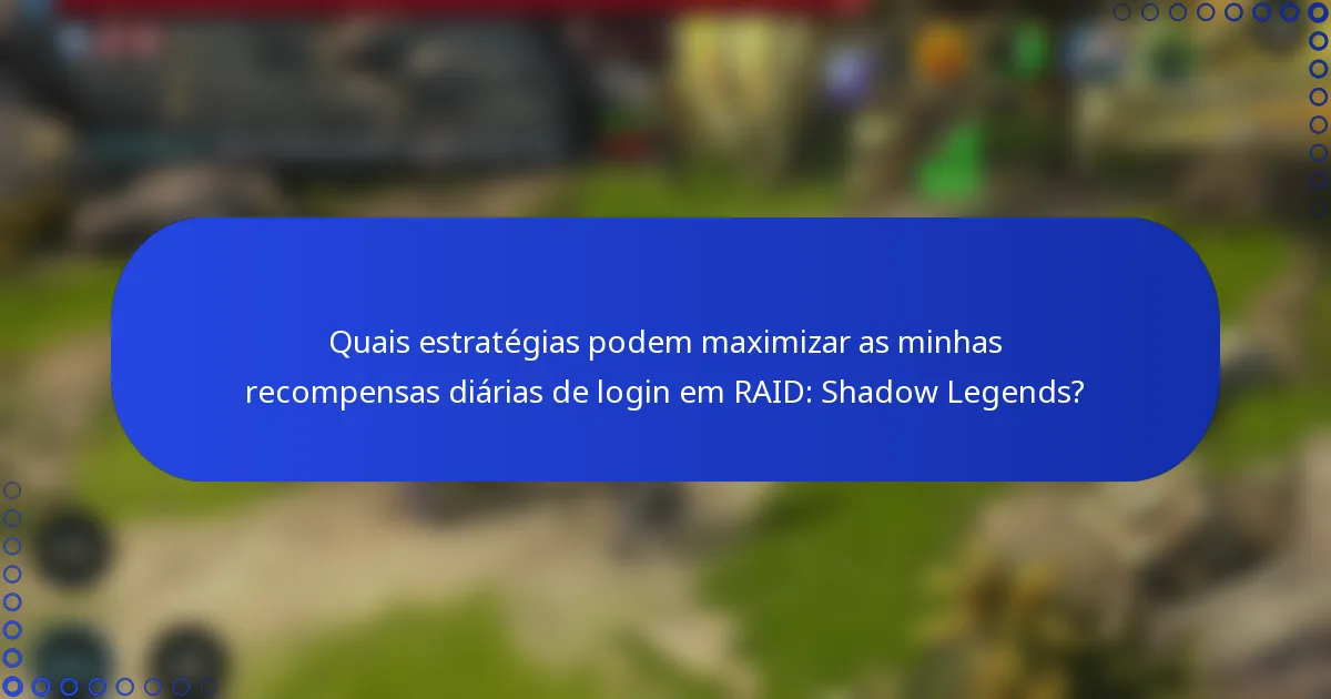 Quais estratégias podem maximizar as minhas recompensas diárias de login em RAID: Shadow Legends?