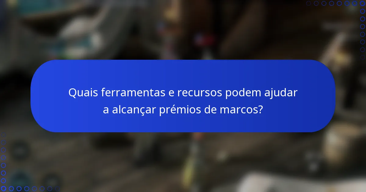Quais ferramentas e recursos podem ajudar a alcançar prémios de marcos?