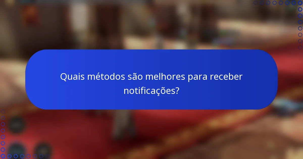 Quais métodos são melhores para receber notificações?