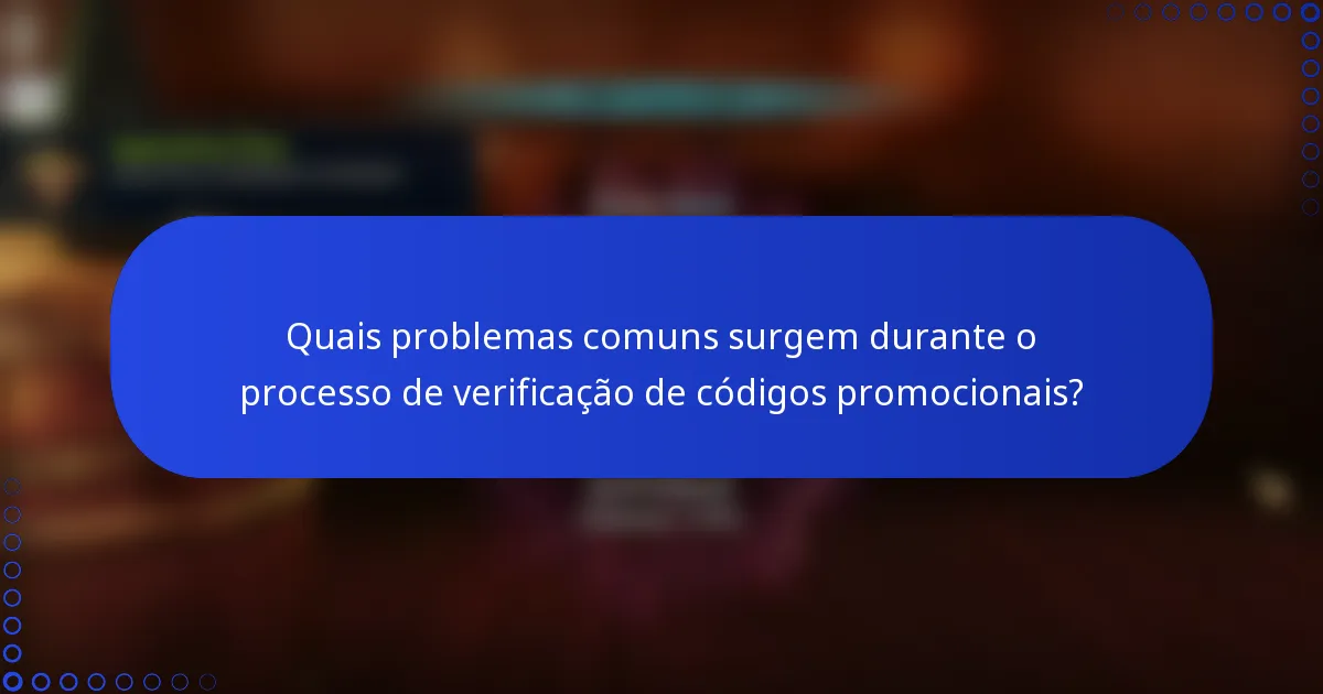 Quais problemas comuns surgem durante o processo de verificação de códigos promocionais?