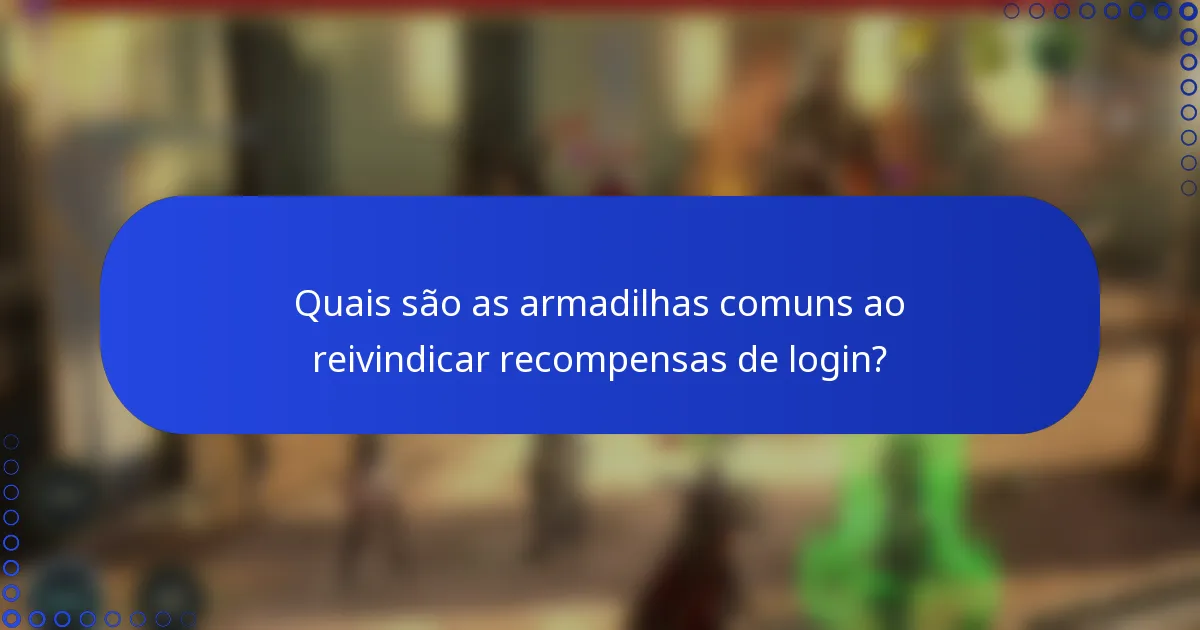 Quais são as armadilhas comuns ao reivindicar recompensas de login?