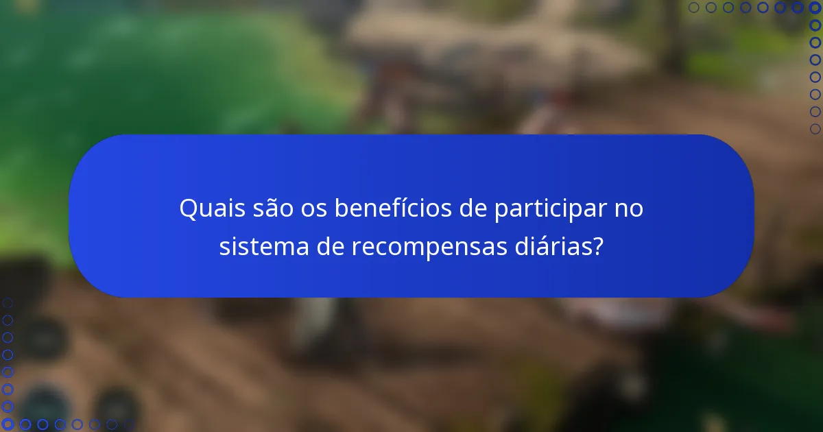 Quais são os benefícios de participar no sistema de recompensas diárias?