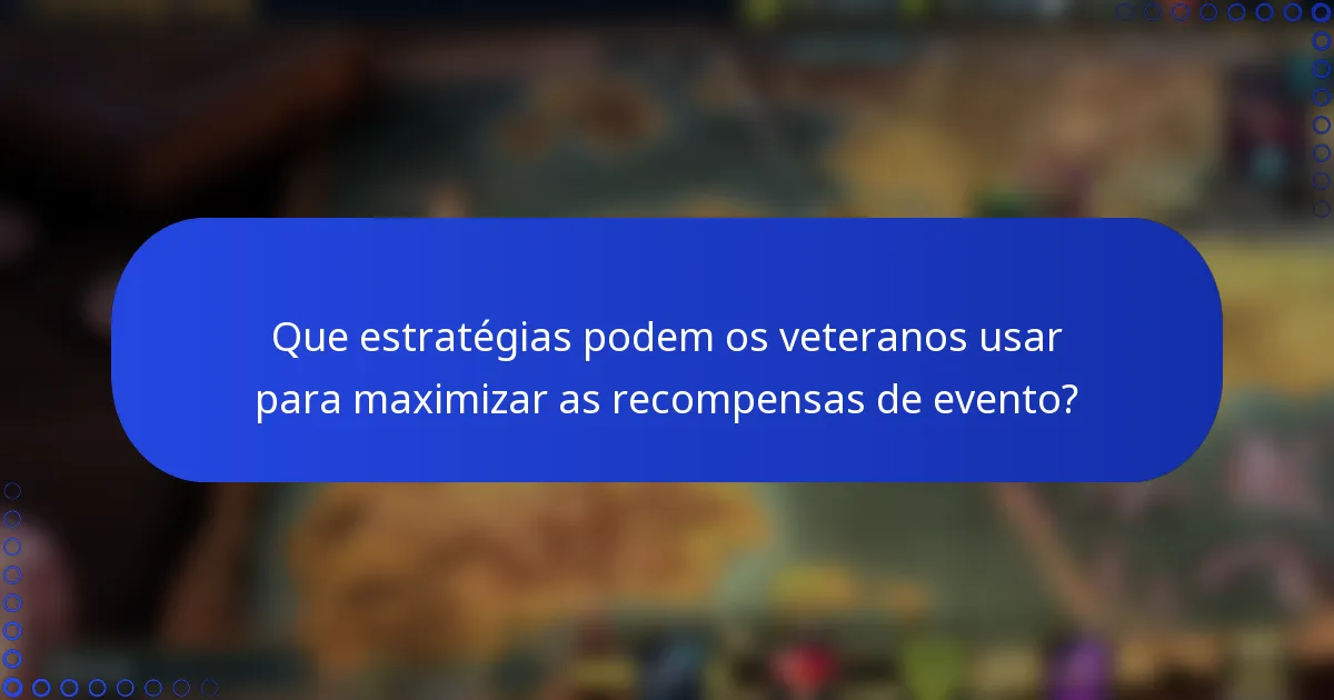 Que estratégias podem os veteranos usar para maximizar as recompensas de evento?