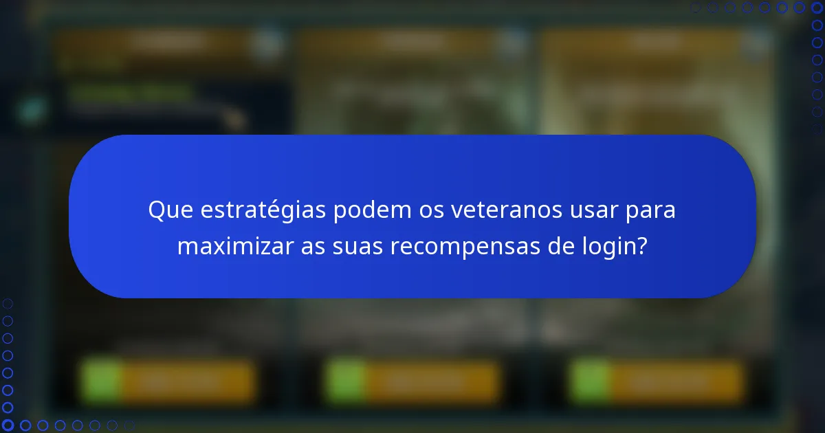 Que estratégias podem os veteranos usar para maximizar as suas recompensas de login?