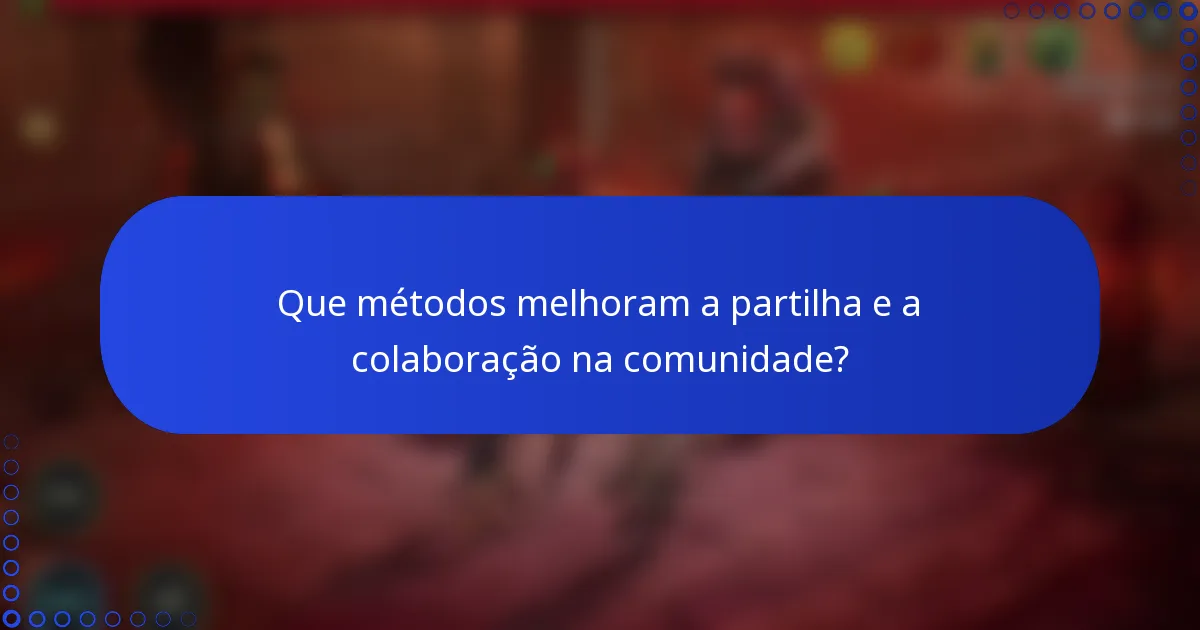 Que métodos melhoram a partilha e a colaboração na comunidade?